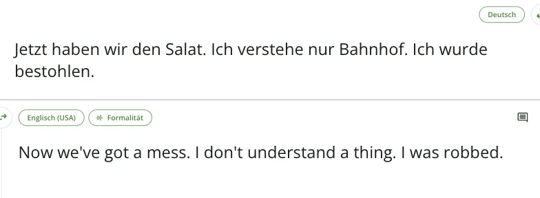 QuillBot Übersetzer Deutsch nach Englisch: „Jetzt haben wir den Salat. Ich verstehe nur Bahnhof. Ich wurde bestohlen.“ wird zu „Now we've got a mess. I don't understand a thing. I was robbed.“